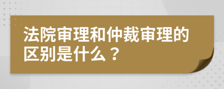 法院審理和仲裁審理的區(qū)別是什么？