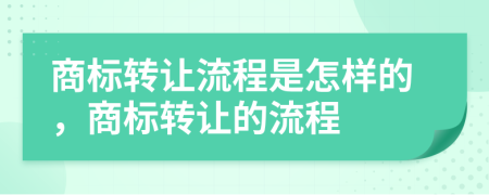 商標(biāo)轉(zhuǎn)讓流程是怎樣的，商標(biāo)轉(zhuǎn)讓的流程