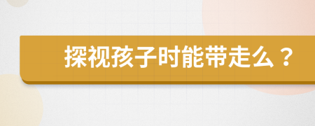 探視孩子時(shí)能帶走么？