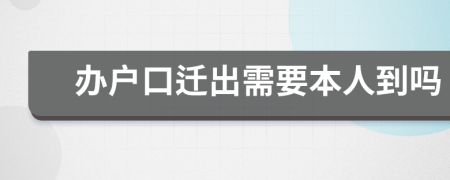 辦戶口遷出需要本人到嗎