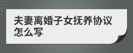 夫妻離婚子女撫養(yǎng)協(xié)議怎么寫