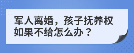 軍人離婚，孩子撫養(yǎng)權(quán)如果不給怎么辦？