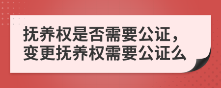 撫養(yǎng)權(quán)是否需要公證，變更撫養(yǎng)權(quán)需要公證么