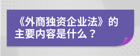 《外商獨(dú)資企業(yè)法》的主要內(nèi)容是什么？