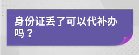 身份證丟了可以代補辦嗎？
