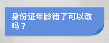 身份證年齡錯了可以改嗎？