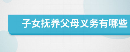 子女撫養(yǎng)父母義務(wù)有哪些
