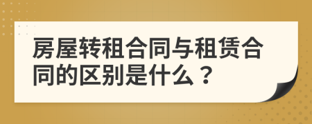 房屋轉租合同與租賃合同的區(qū)別是什么？