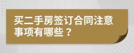 買(mǎi)二手房簽訂合同注意事項(xiàng)有哪些？