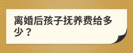 離婚后孩子撫養(yǎng)費(fèi)給多少？