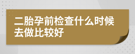 二胎孕前檢查什么時(shí)候去做比較好