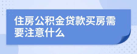 住房公積金貸款買房需要注意什么