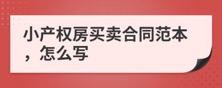 小產(chǎn)權(quán)房買賣合同范本，怎么寫