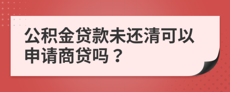 公積金貸款未還清可以申請商貸嗎？