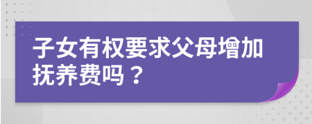 子女有權(quán)要求父母增加撫養(yǎng)費(fèi)嗎？