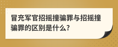 冒充軍官招搖撞騙罪與招搖撞騙罪的區(qū)別是什么?