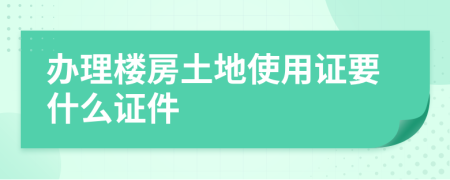 辦理樓房土地使用證要什么證件