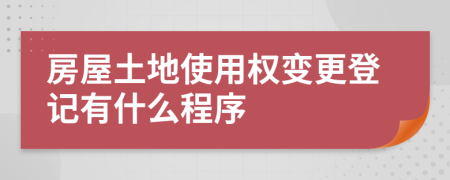 房屋土地使用權(quán)變更登記有什么程序