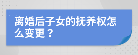 離婚后子女的撫養(yǎng)權(quán)怎么變更？