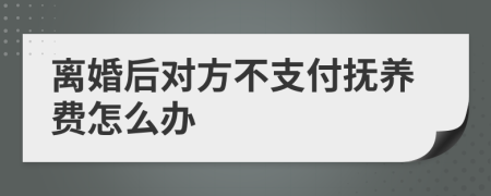 離婚后對(duì)方不支付撫養(yǎng)費(fèi)怎么辦