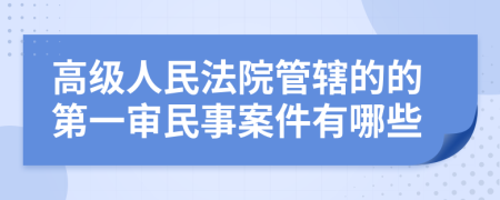 高級人民法院管轄的的第一審民事案件有哪些