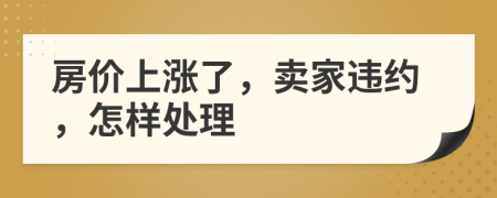 房價上漲了，賣家違約，怎樣處理