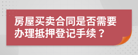 房屋買賣合同是否需要辦理抵押登記手續(xù)？