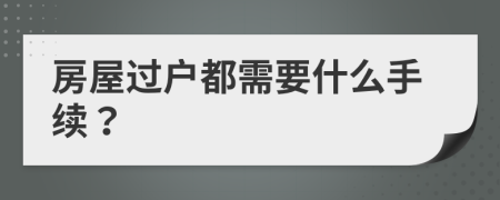房屋過戶都需要什么手續(xù)？