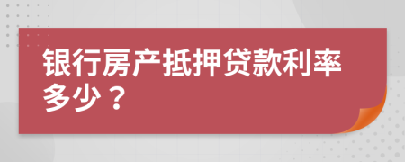 银行房产抵押贷款利率多少？