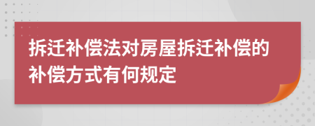 拆遷補(bǔ)償法對房屋拆遷補(bǔ)償?shù)难a(bǔ)償方式有何規(guī)定