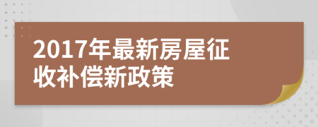 2017年最新房屋征收補(bǔ)償新政策