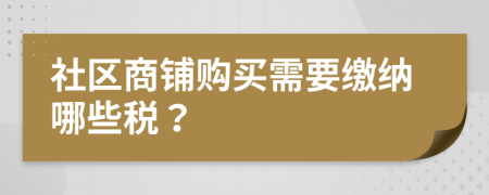 社區(qū)商鋪購(gòu)買(mǎi)需要繳納哪些稅？