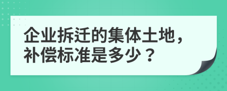 企業(yè)拆遷的集體土地，補(bǔ)償標(biāo)準(zhǔn)是多少？