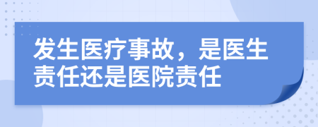 發(fā)生醫(yī)療事故，是醫(yī)生責(zé)任還是醫(yī)院責(zé)任