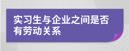 實習(xí)生與企業(yè)之間是否有勞動關(guān)系