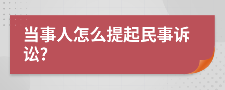 當(dāng)事人怎么提起民事訴訟?