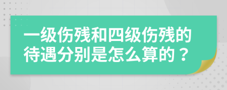 一級傷殘和四級傷殘的待遇分別是怎么算的？