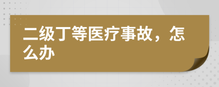 二級丁等醫(yī)療事故，怎么辦