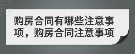 購房合同有哪些注意事項(xiàng)，購房合同注意事項(xiàng)
