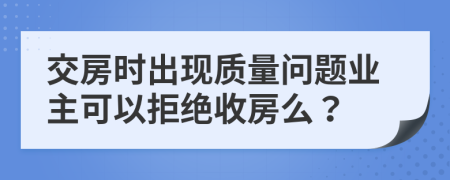 交房時出現(xiàn)質(zhì)量問題業(yè)主可以拒絕收房么？