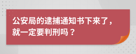 公安局的逮捕通知書(shū)下來(lái)了，就一定要判刑嗎？