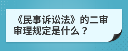 《民事訴訟法》的二審審理規(guī)定是什么？