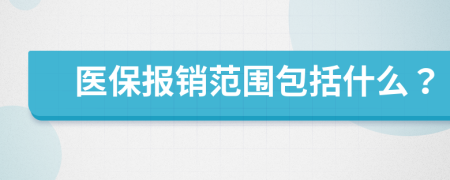 醫(yī)保報(bào)銷范圍包括什么？
