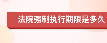 法院強制執(zhí)行期限是多久