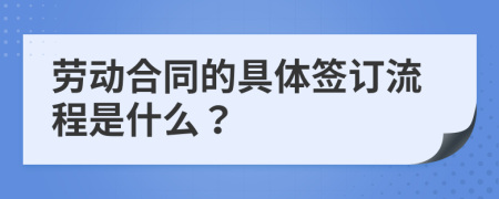 勞動合同的具體簽訂流程是什么？