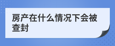 房產(chǎn)在什么情況下會被查封