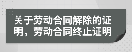 關(guān)于勞動(dòng)合同解除的證明，勞動(dòng)合同終止證明