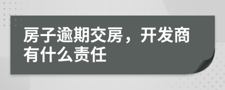 房子逾期交房，開發(fā)商有什么責(zé)任