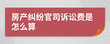 房產(chǎn)糾紛官司訴訟費(fèi)是怎么算