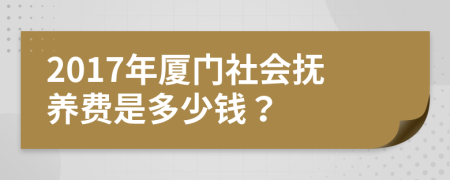 2017年廈門(mén)社會(huì)撫養(yǎng)費(fèi)是多少錢(qián)？
